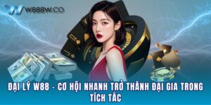 Đại Lý W88 - Cơ Hội Nhanh Trở Thành Đại Gia Trong Tích Tắc