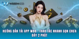 Hướng Dẫn Tải App W88 - Thao Tác Nhanh Gọn Chưa Đầy 2 Phút