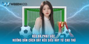 Kèo Đá Phạt Góc - Hướng Dẫn Cách Bắt Kèo Siêu Hay Từ Cao Thủ