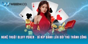 Nghệ Thuật Bluff Poker - Bí Kíp Đánh Lừa Đối Thủ Thành Công