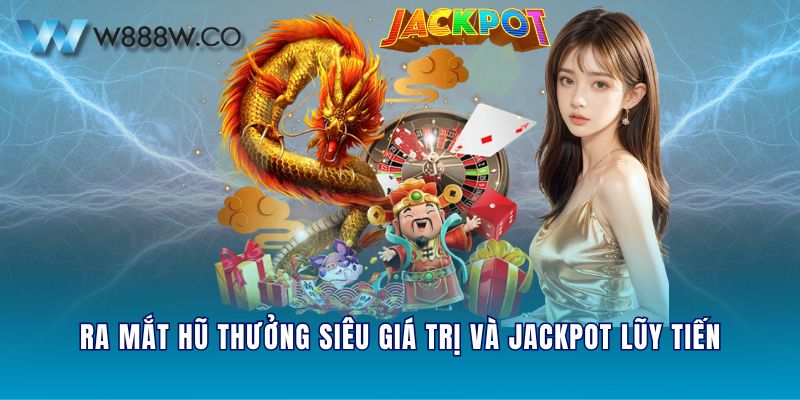 Ra mắt hũ thưởng siêu giá trị và Jackpot lũy tiến