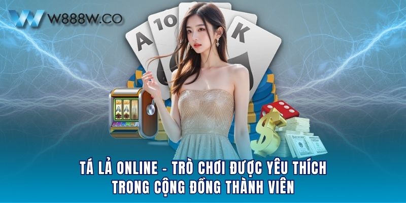 Tá lả online - Trò chơi được yêu thích trong cộng đồng thành viên