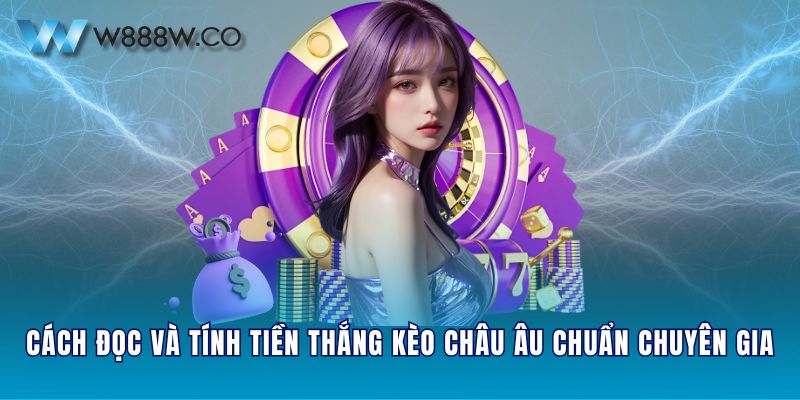 Cách đọc và tính tiền thắng kèo Châu Âu chuẩn chuyên gia