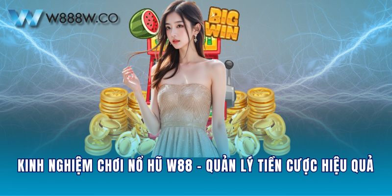 Kinh nghiệm chơi nổ hũ W88 - Quản lý tiền cược hiệu quả