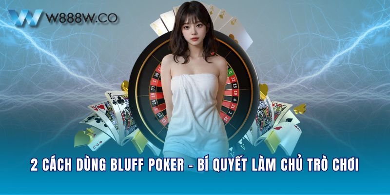 2 cách dùng bluff poker - Bí quyết làm chủ trò chơi