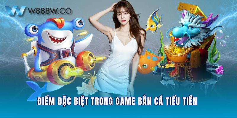 Điểm đặc biệt trong game bắn cá Tiểu Tiên