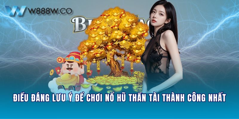 Điều đáng lưu ý để chơi nổ hũ Thần Tài thành công nhất