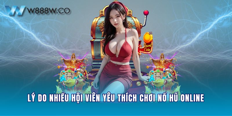 Lý do nhiều hội viên yêu thích chơi nổ hũ online