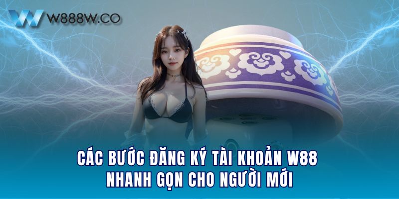 Các bước đăng ký tài khoản W88 nhanh gọn cho người mới