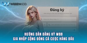 Hướng Dẫn Đăng Ký W88 - Gia Nhập Cộng Đồng Cá Cược Hàng Đầu