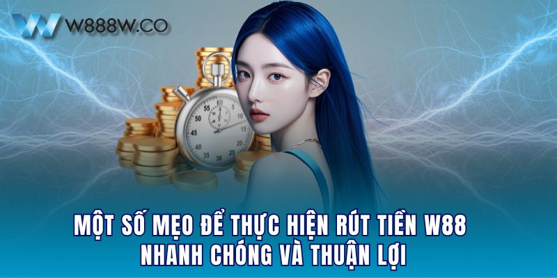 Một số mẹo để thực hiện rút tiền W88 nhanh chóng và thuận lợi