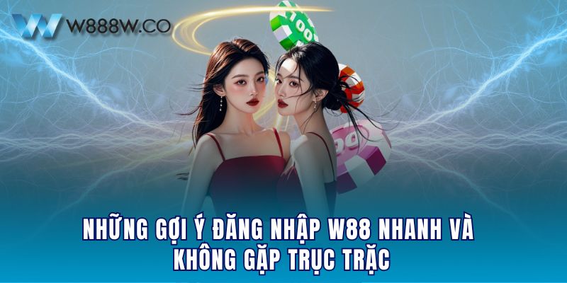 Những gợi ý đăng nhập W88 nhanh và không gặp trục trặc