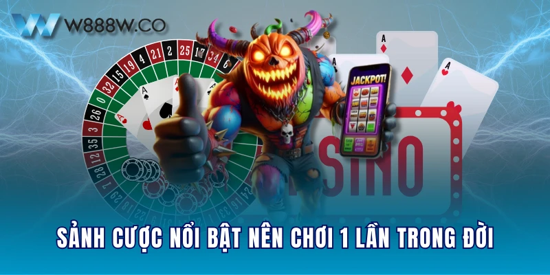 Sảnh cược nổi bật nên chơi 1 lần trong đời