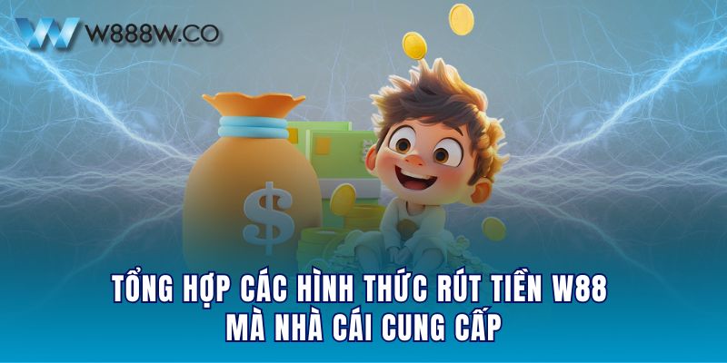 Tổng hợp các hình thức rút tiền W88 mà nhà cái cung cấp